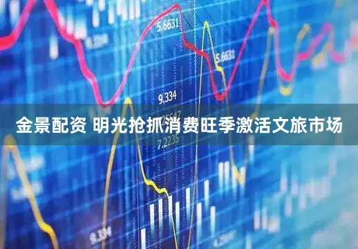 金景配资 明光抢抓消费旺季激活文旅市场