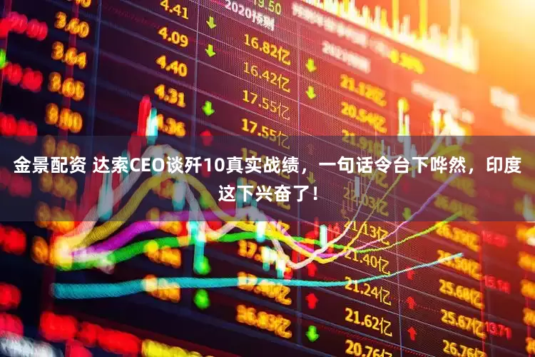金景配资 达索CEO谈歼10真实战绩，一句话令台下哗然，印度这下兴奋了！
