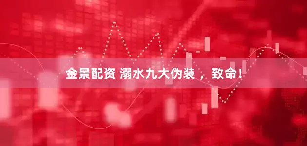 金景配资 溺水九大伪装 ，致命！