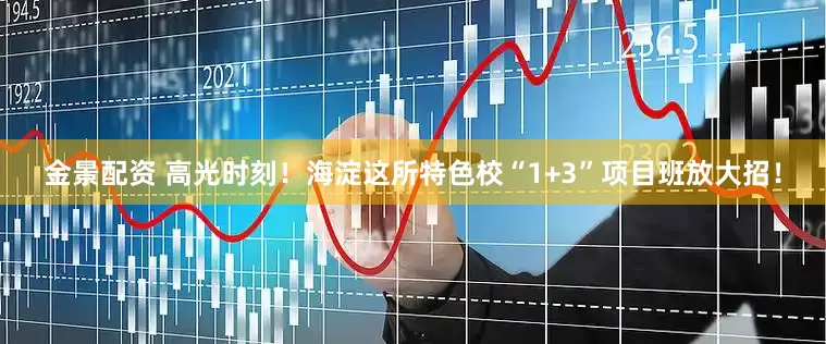 金景配资 高光时刻！海淀这所特色校“1+3”项目班放大招！