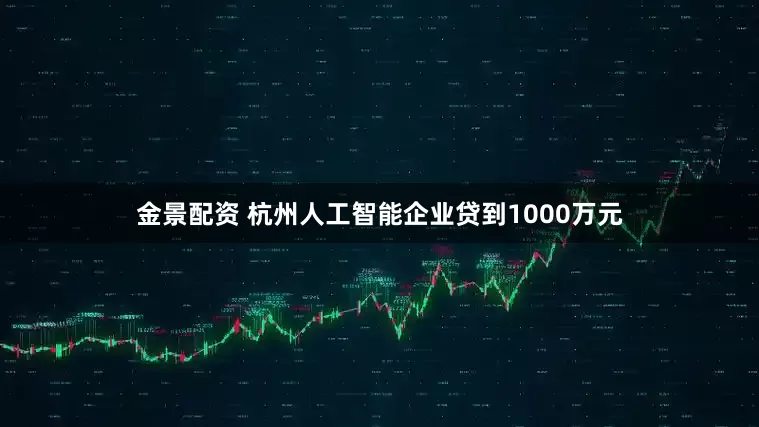 金景配资 杭州人工智能企业贷到1000万元