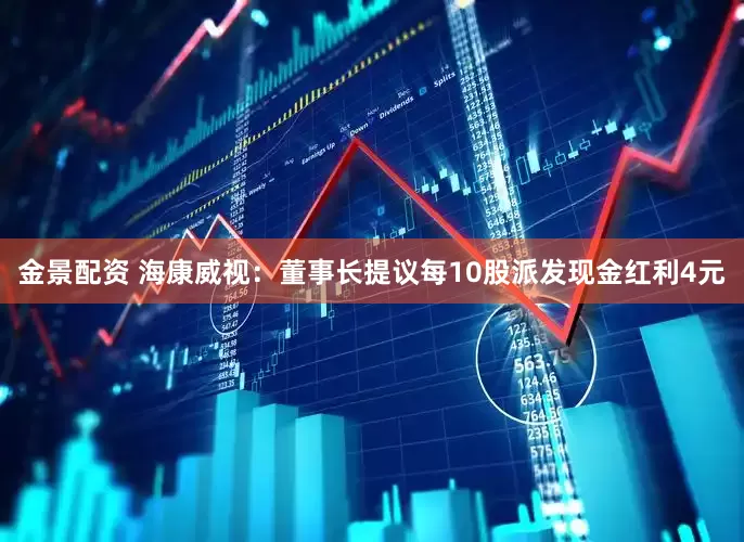 金景配资 海康威视：董事长提议每10股派发现金红利4元