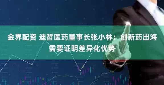 金界配资 迪哲医药董事长张小林：创新药出海需要证明差异化优势